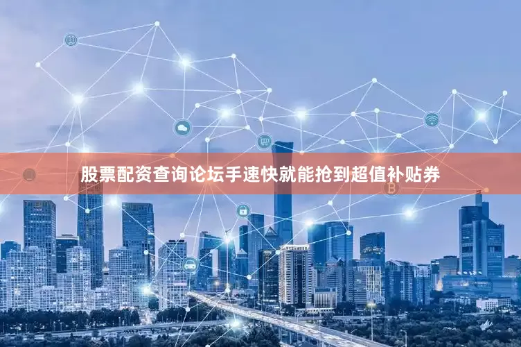 股票配资查询论坛手速快就能抢到超值补贴券