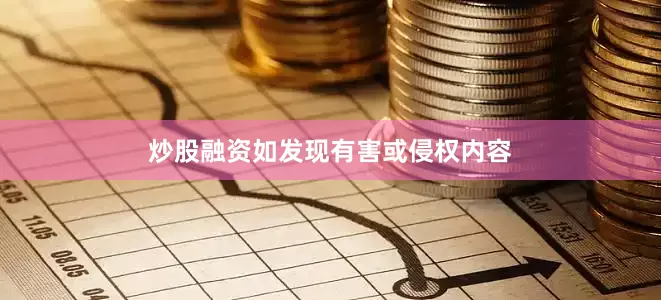 炒股融资如发现有害或侵权内容