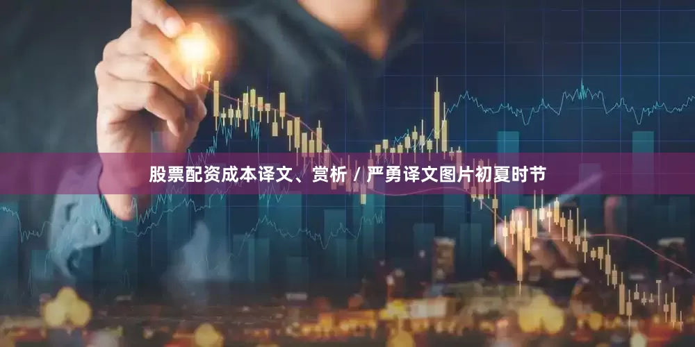 股票配资成本译文、赏析 / 严勇译文图片初夏时节