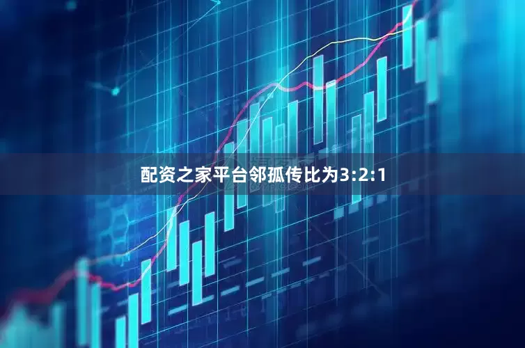 配资之家平台邻孤传比为3:2:1