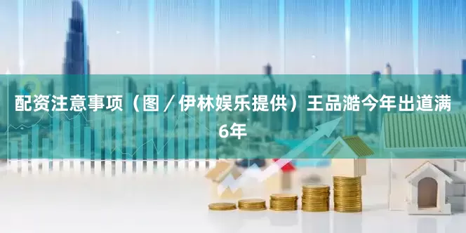 配资注意事项（图／伊林娱乐提供）王品澔今年出道满6年