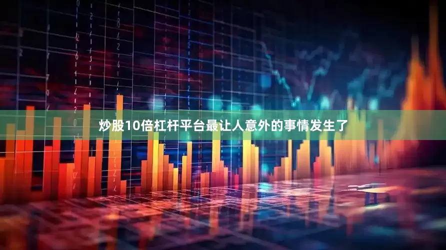 炒股10倍杠杆平台最让人意外的事情发生了