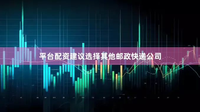 平台配资建议选择其他邮政快递公司