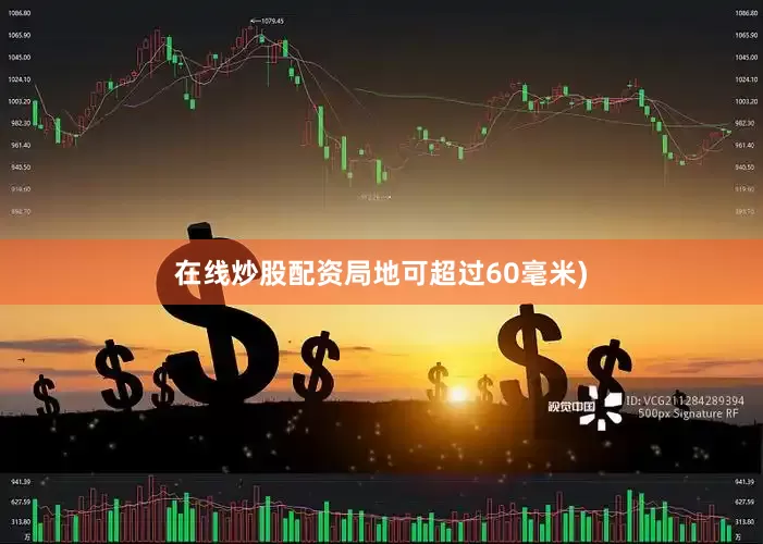 在线炒股配资局地可超过60毫米)