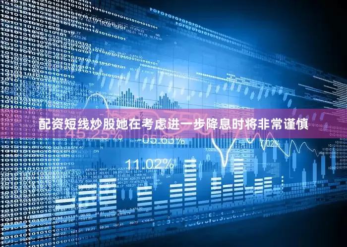配资短线炒股她在考虑进一步降息时将非常谨慎