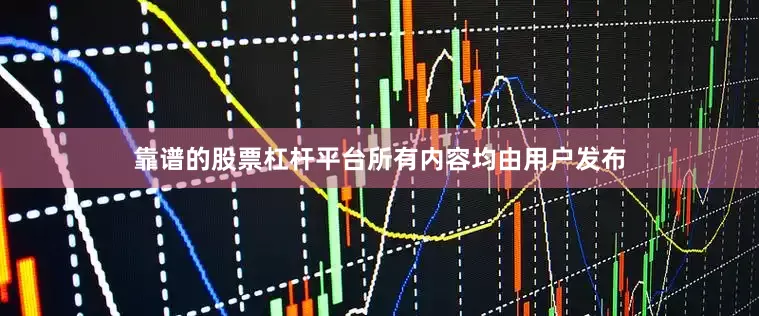 靠谱的股票杠杆平台所有内容均由用户发布