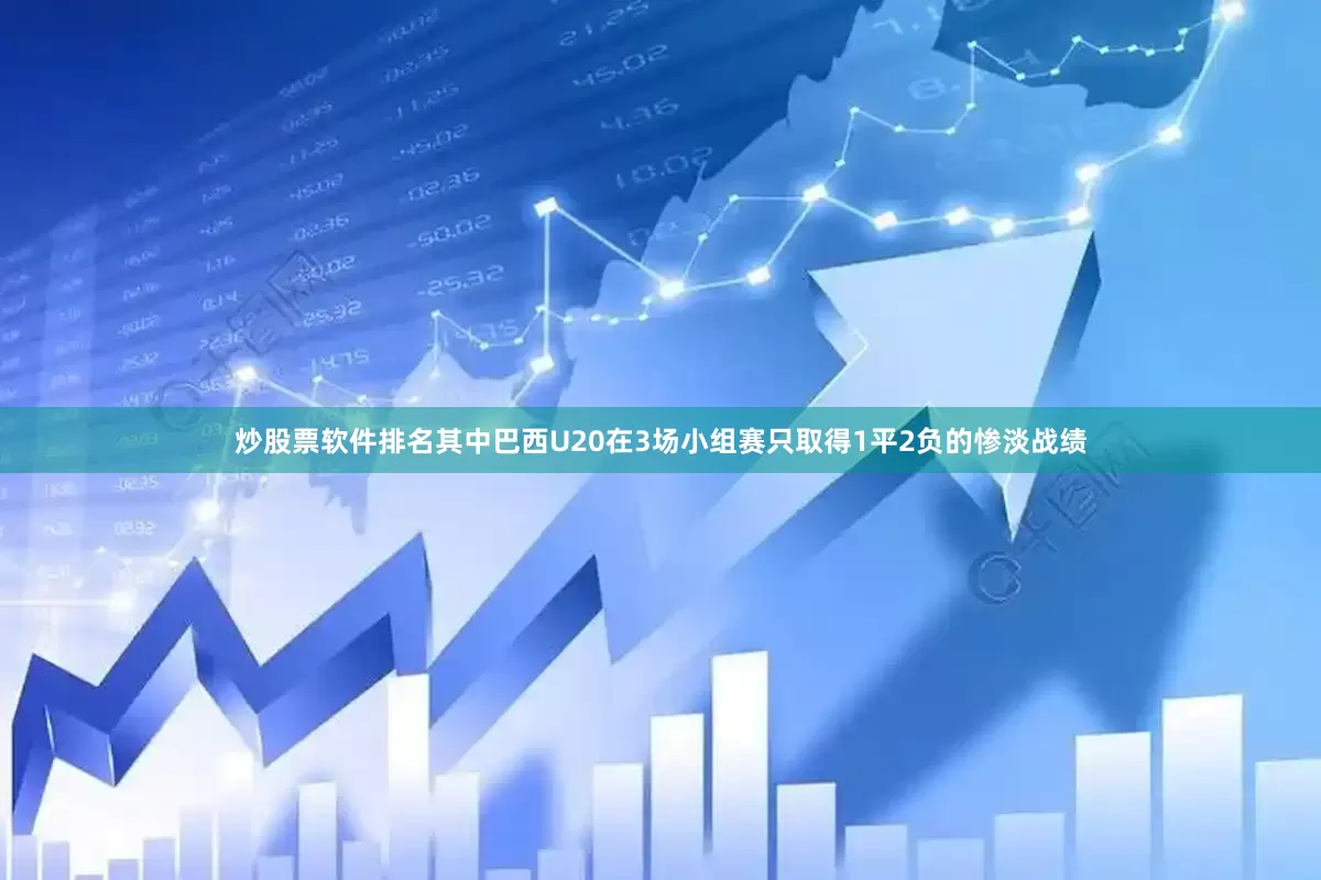 炒股票软件排名其中巴西U20在3场小组赛只取得1平2负的惨淡战绩