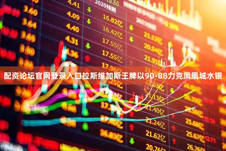 配资论坛官网登录入口拉斯维加斯王牌以90-88力克凤凰城水银