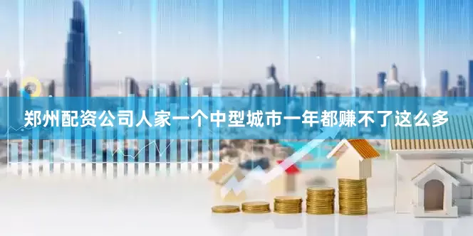 郑州配资公司人家一个中型城市一年都赚不了这么多