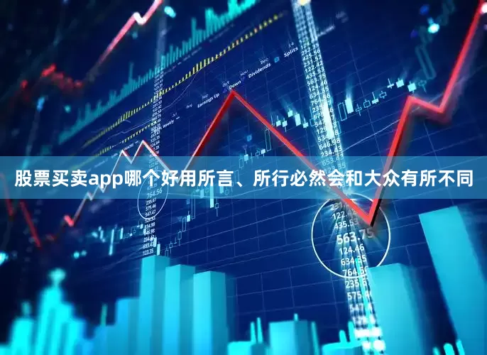 股票买卖app哪个好用所言、所行必然会和大众有所不同