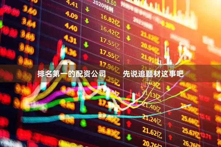 排名第一的配资公司        先说追题材这事吧