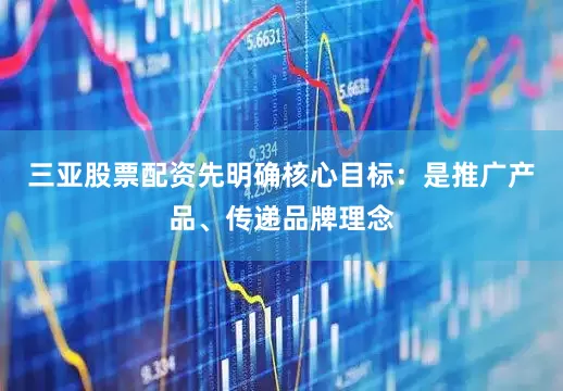 三亚股票配资先明确核心目标：是推广产品、传递品牌理念