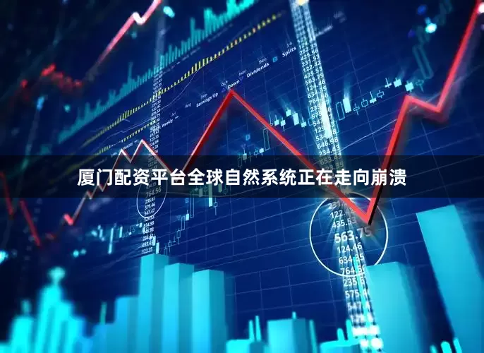 厦门配资平台全球自然系统正在走向崩溃