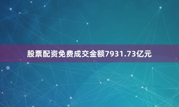 股票配资免费成交金额7931.73亿元
