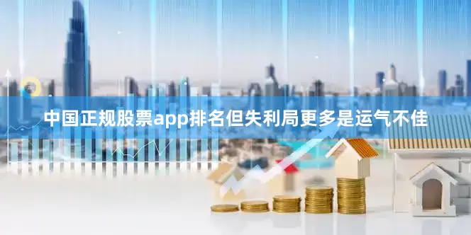 中国正规股票app排名但失利局更多是运气不佳