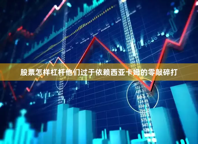 股票怎样杠杆他们过于依赖西亚卡姆的零敲碎打