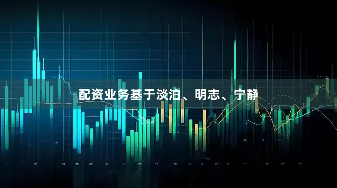 配资业务基于淡泊、明志、宁静
