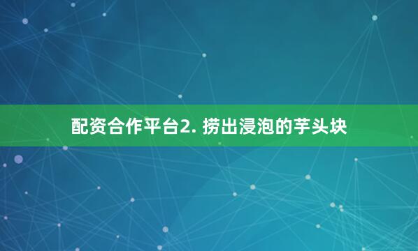 配资合作平台2. 捞出浸泡的芋头块