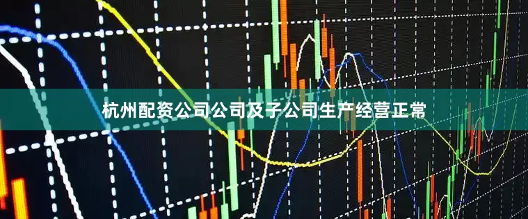 杭州配资公司公司及子公司生产经营正常